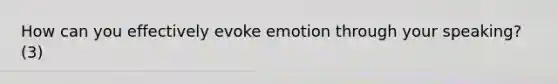 How can you effectively evoke emotion through your speaking? (3)