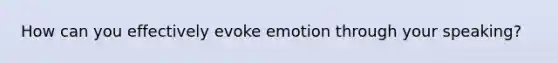 How can you effectively evoke emotion through your speaking?