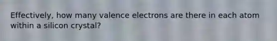 Effectively, how many valence electrons are there in each atom within a silicon crystal?