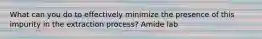 What can you do to effectively minimize the presence of this impurity in the extraction process? Amide lab