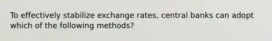 To effectively stabilize exchange rates, central banks can adopt which of the following methods?