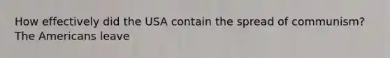 How effectively did the USA contain the spread of communism? The Americans leave