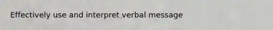 Effectively use and interpret verbal message