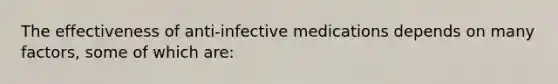 The effectiveness of anti-infective medications depends on many factors, some of which are: