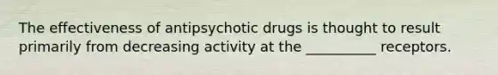 The effectiveness of antipsychotic drugs is thought to result primarily from decreasing activity at the __________ receptors.