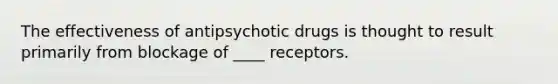 The effectiveness of antipsychotic drugs is thought to result primarily from blockage of ____ receptors.