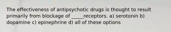 The effectiveness of antipsychotic drugs is thought to result primarily from blockage of _____receptors. a) serotonin b) dopamine c) epinephrine d) all of these options