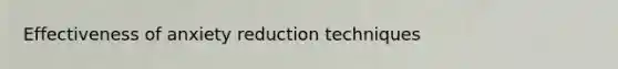 Effectiveness of anxiety reduction techniques