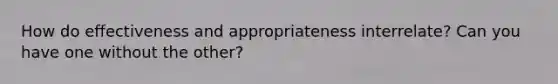 How do effectiveness and appropriateness interrelate? Can you have one without the other?