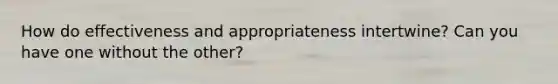 How do effectiveness and appropriateness intertwine? Can you have one without the other?