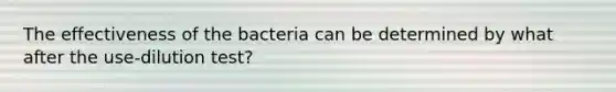 The effectiveness of the bacteria can be determined by what after the use-dilution test?