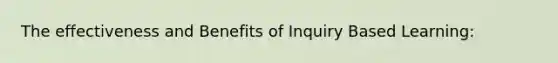 The effectiveness and Benefits of Inquiry Based Learning: