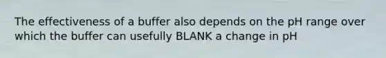 The effectiveness of a buffer also depends on the pH range over which the buffer can usefully BLANK a change in pH