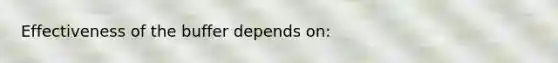 Effectiveness of the buffer depends on: