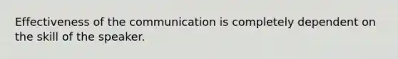 Effectiveness of the communication is completely dependent on the skill of the speaker.