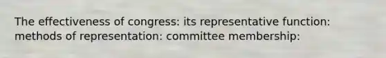 The effectiveness of congress: its representative function: methods of representation: committee membership: