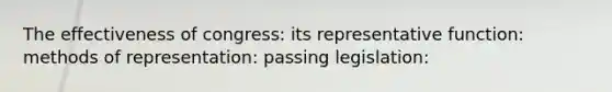 The effectiveness of congress: its representative function: methods of representation: passing legislation: