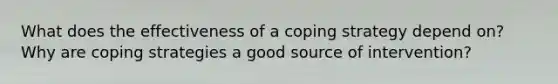 What does the effectiveness of a coping strategy depend on? Why are coping strategies a good source of intervention?