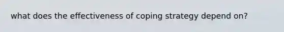 what does the effectiveness of coping strategy depend on?