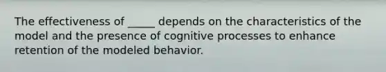 The effectiveness of _____ depends on the characteristics of the model and the presence of cognitive processes to enhance retention of the modeled behavior.