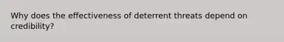 Why does the effectiveness of deterrent threats depend on credibility?