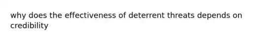 why does the effectiveness of deterrent threats depends on credibility