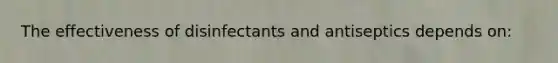 The effectiveness of disinfectants and antiseptics depends on: