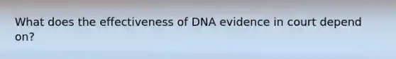 What does the effectiveness of DNA evidence in court depend on?