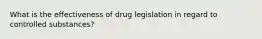 What is the effectiveness of drug legislation in regard to controlled substances?