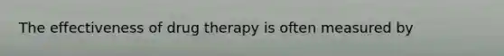 The effectiveness of drug therapy is often measured by