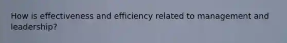 How is effectiveness and efficiency related to management and leadership?