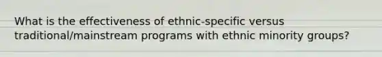 What is the effectiveness of ethnic-specific versus traditional/mainstream programs with ethnic minority groups?