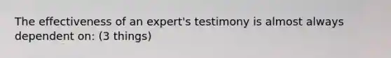 The effectiveness of an expert's testimony is almost always dependent on: (3 things)