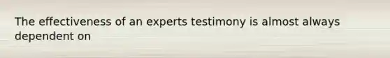 The effectiveness of an experts testimony is almost always dependent on