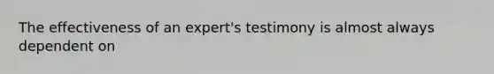 The effectiveness of an expert's testimony is almost always dependent on