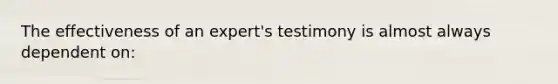 The effectiveness of an expert's testimony is almost always dependent on: