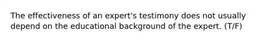 The effectiveness of an expert's testimony does not usually depend on the educational background of the expert. (T/F)