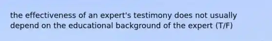 the effectiveness of an expert's testimony does not usually depend on the educational background of the expert (T/F)