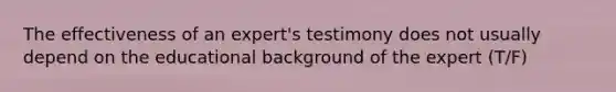 The effectiveness of an​ expert's testimony does not usually depend on the educational background of the expert (T/F)