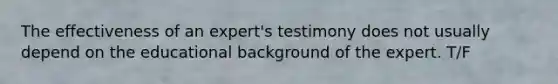 The effectiveness of an​ expert's testimony does not usually depend on the educational background of the expert. T/F