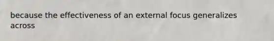 because the effectiveness of an external focus generalizes across