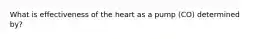 What is effectiveness of the heart as a pump (CO) determined by?