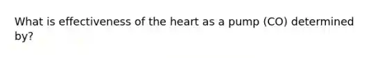 What is effectiveness of the heart as a pump (CO) determined by?