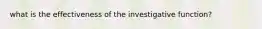 what is the effectiveness of the investigative function?