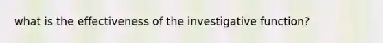 what is the effectiveness of the investigative function?