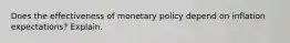 Does the effectiveness of monetary policy depend on inflation​ expectations? Explain.