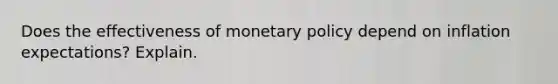 Does the effectiveness of <a href='https://www.questionai.com/knowledge/kEE0G7Llsx-monetary-policy' class='anchor-knowledge'>monetary policy</a> depend on inflation​ expectations? Explain.