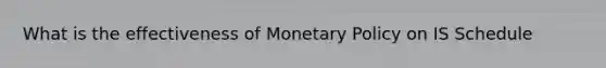 What is the effectiveness of <a href='https://www.questionai.com/knowledge/kEE0G7Llsx-monetary-policy' class='anchor-knowledge'>monetary policy</a> on IS Schedule