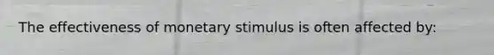 The effectiveness of monetary stimulus is often affected by: