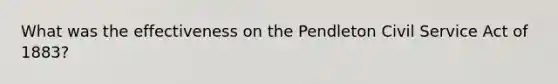 What was the effectiveness on the Pendleton Civil Service Act of 1883?